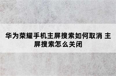 华为荣耀手机主屏搜索如何取消 主屏搜索怎么关闭